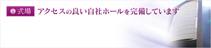 式場：アクセスの良い自社ホールを完備しています